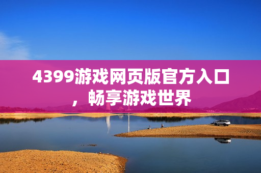 4399游戏网页版官方入口，畅享游戏世界