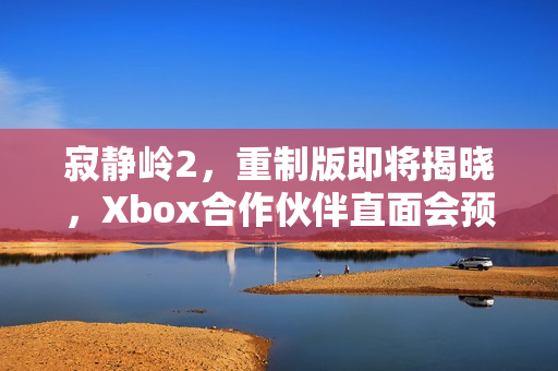 寂静岭2，重制版即将揭晓，Xbox合作伙伴直面会预告发布