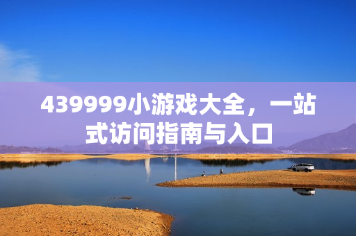 439999小游戏大全，一站式访问指南与入口