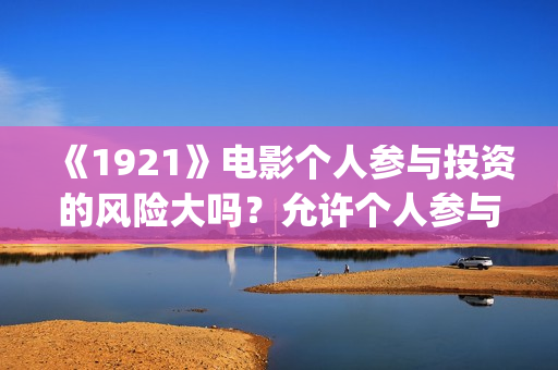 《1921》电影个人参与投资的风险大吗？允许个人参与投资吗？     (1921电影简介)