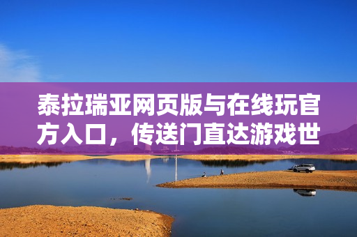 泰拉瑞亚网页版与在线玩官方入口，传送门直达游戏世界