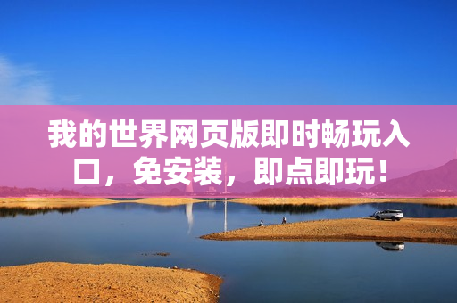 我的世界网页版即时畅玩入口，免安装，即点即玩！