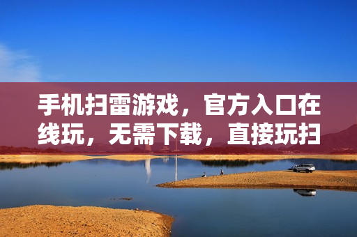 手机扫雷游戏，官方入口在线玩，无需下载，直接玩扫雷网页版