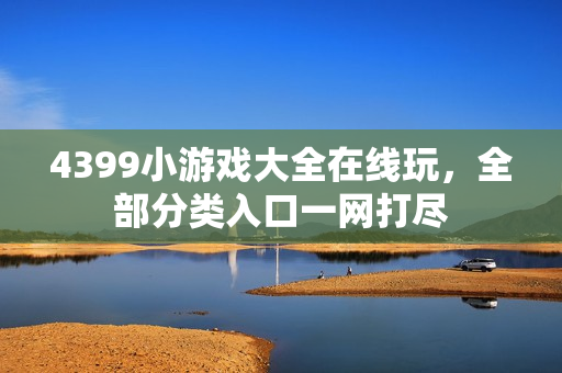 4399小游戏大全在线玩，全部分类入口一网打尽