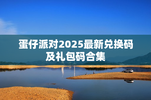 蛋仔派对2025最新兑换码及礼包码合集