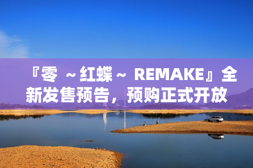 『零 ～红蝶～ REMAKE』全新发售预告，预购正式开放，重温经典故事时刻！』