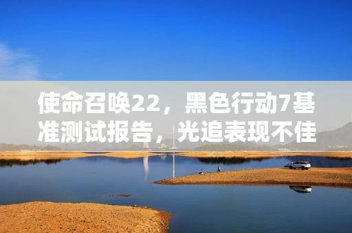 使命召唤22，黑色行动7基准测试报告，光追表现不佳，DLSS 4表现突出