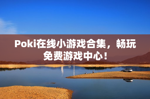 Poki在线小游戏合集，畅玩免费游戏中心！