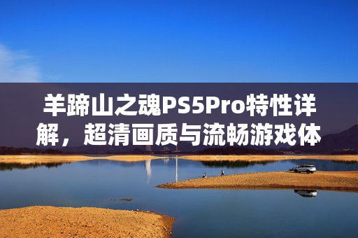 羊蹄山之魂PS5Pro特性详解，超清画质与流畅游戏体验