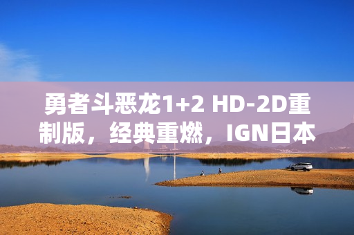 勇者斗恶龙1+2 HD-2D重制版，经典重燃，IGN日本9分高分力荐！