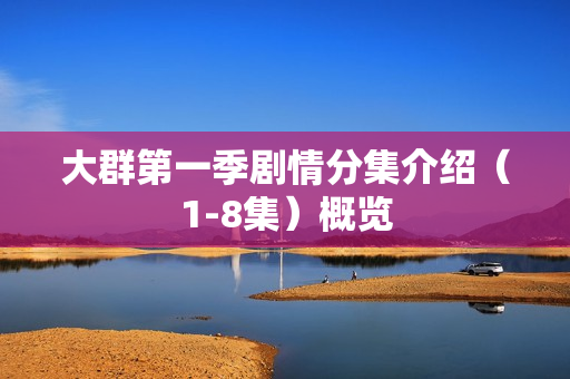 大群第一季剧情分集介绍（1-8集）概览