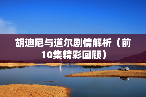 胡迪尼与道尔剧情解析（前10集精彩回顾）