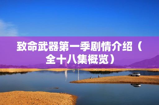 致命武器第一季剧情介绍(全十八集概览) 致命武器第一季剧情介绍(全十八集概览)