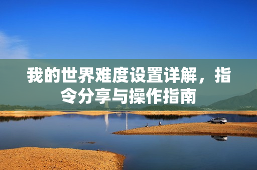 我的世界难度设置详解，指令分享与操作指南