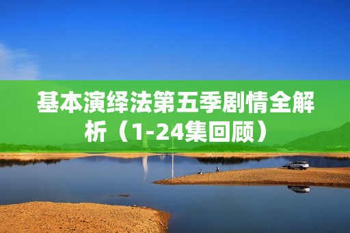基本演绎法第五季剧情全解析（1-24集回顾）