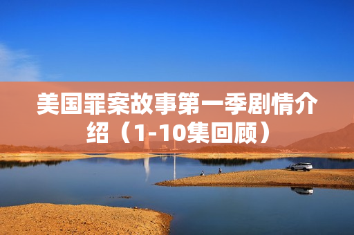 美国罪案故事第一季剧情介绍（1-10集回顾）