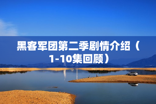 黑客军团第二季剧情介绍（1-10集回顾）