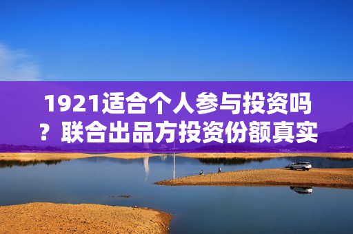 1921适合个人参与投资吗？联合出品方投资份额真实吗？