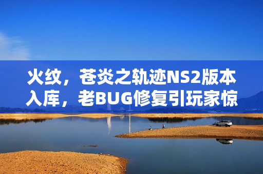 火纹，苍炎之轨迹NS2版本入库，老BUG修复引玩家惊喜发现