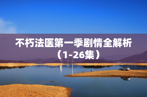 不朽法医第一季剧情全解析（1-26集）