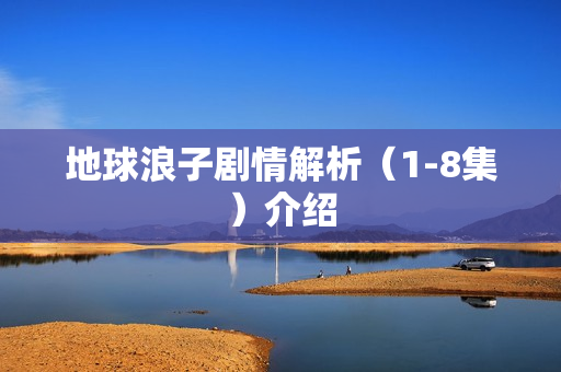 地球浪子剧情解析（1-8集）介绍