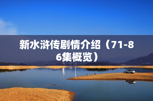 新水浒传剧情介绍（71-86集概览）