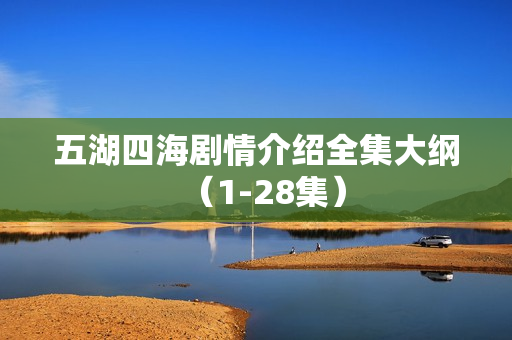 五湖四海剧情介绍全集大纲（1-28集）