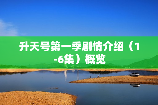 升天号第一季剧情介绍（1-6集）概览