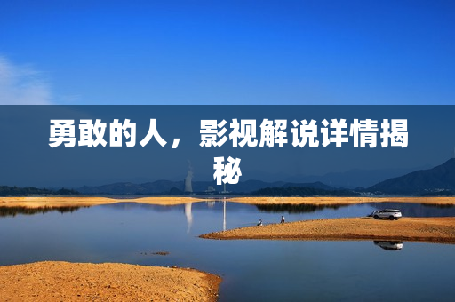 勇敢的人，影视解说详情揭秘