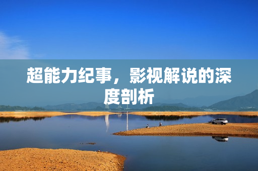 超能力纪事，影视解说的深度剖析