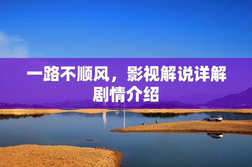 一路不顺风，影视解说详解剧情介绍