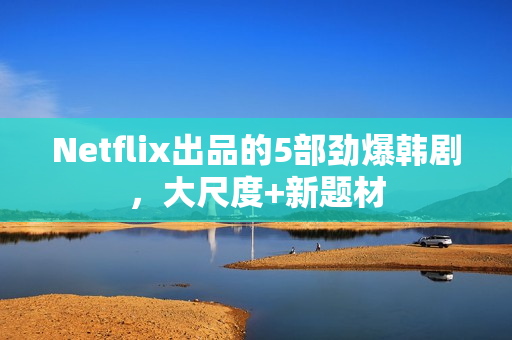 Netflix出品的5部劲爆韩剧，大尺度+新题材