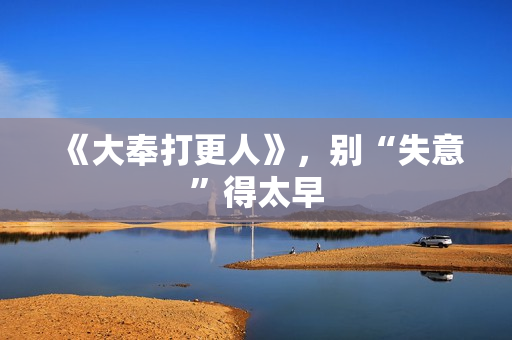 《大奉打更人》，别“失意”得太早