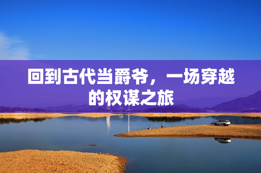 回到古代当爵爷，一场穿越的权谋之旅