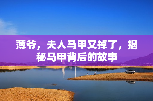 薄爷，夫人马甲又掉了，揭秘马甲背后的故事