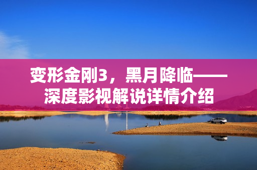 变形金刚3，黑月降临——深度影视解说详情介绍