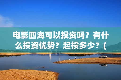 电影四海可以投资吗？有什么投资优势？起投多少？(四海电影预告)