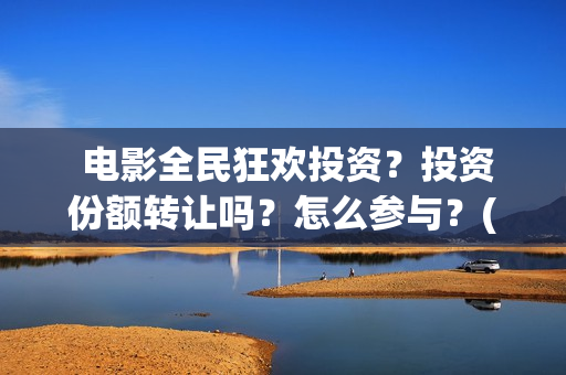  电影全民狂欢投资？投资份额转让吗？怎么参与？(电影全民狂欢在线观看)