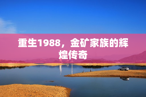 重生1988，金矿家族的辉煌传奇