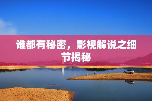 谁都有秘密，影视解说之细节揭秘