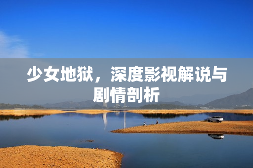 少女地狱，深度影视解说与剧情剖析