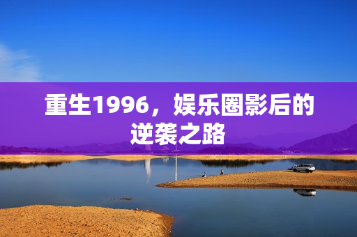 重生1996，娱乐圈影后的逆袭之路