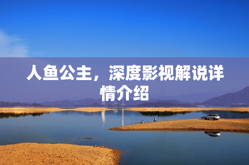 人鱼公主，深度影视解说详情介绍