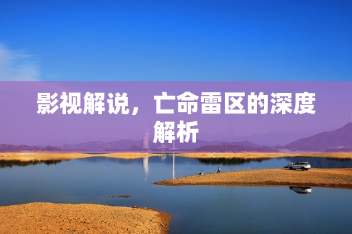 影视解说，亡命雷区的深度解析