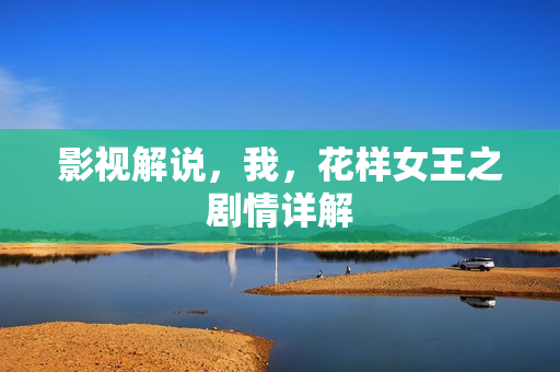 影视解说，我，花样女王之剧情详解