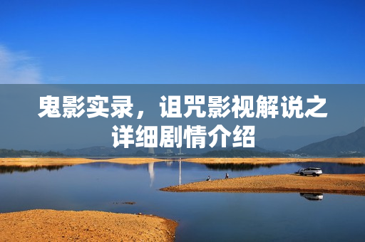 鬼影实录，诅咒影视解说之详细剧情介绍