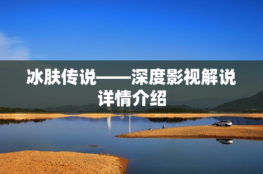 冰肤传说——深度影视解说详情介绍