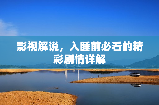 影视解说，入睡前必看的精彩剧情详解