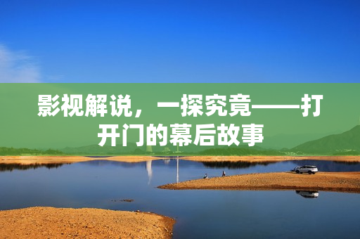 影视解说，一探究竟——打开门的幕后故事