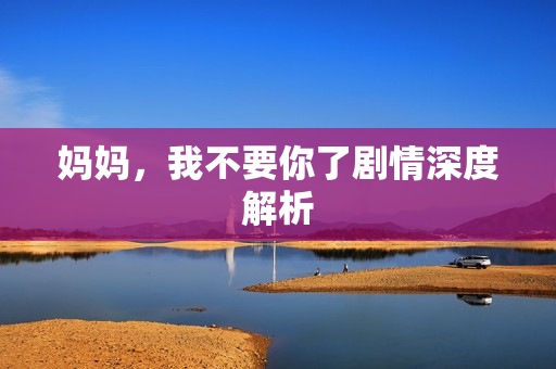 妈妈，我不要你了剧情深度解析